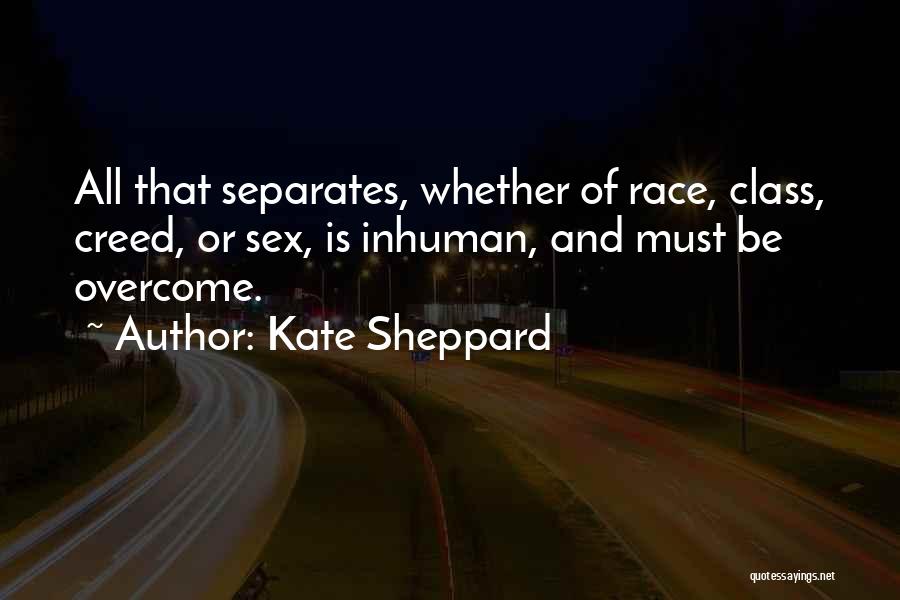 Kate Sheppard Quotes: All That Separates, Whether Of Race, Class, Creed, Or Sex, Is Inhuman, And Must Be Overcome.