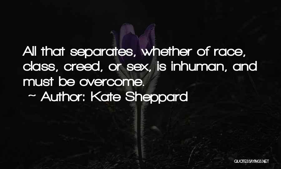 Kate Sheppard Quotes: All That Separates, Whether Of Race, Class, Creed, Or Sex, Is Inhuman, And Must Be Overcome.