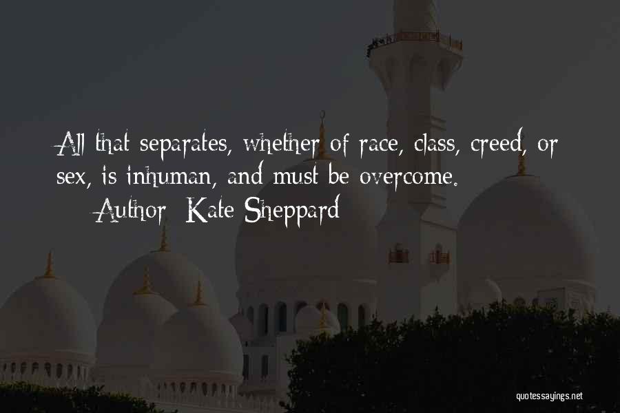 Kate Sheppard Quotes: All That Separates, Whether Of Race, Class, Creed, Or Sex, Is Inhuman, And Must Be Overcome.