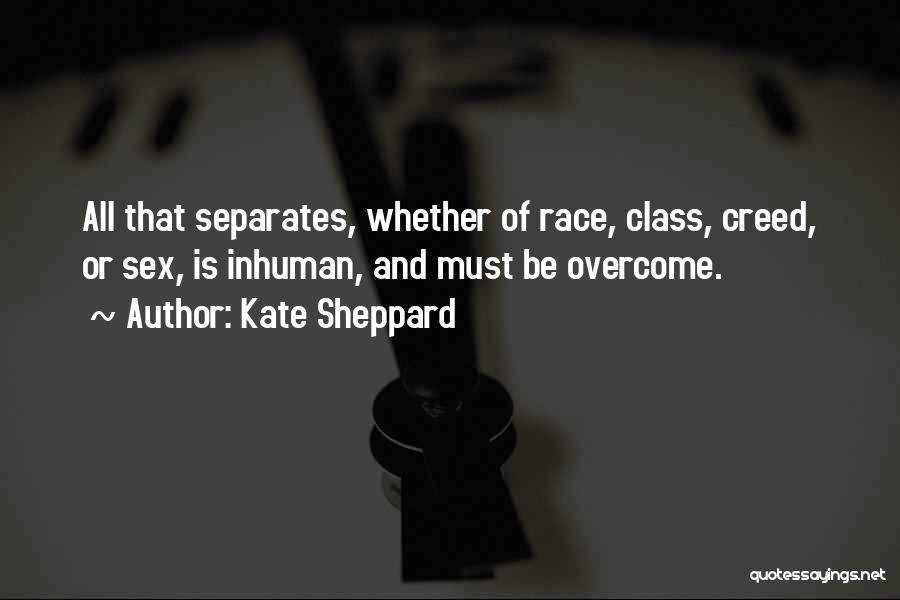 Kate Sheppard Quotes: All That Separates, Whether Of Race, Class, Creed, Or Sex, Is Inhuman, And Must Be Overcome.