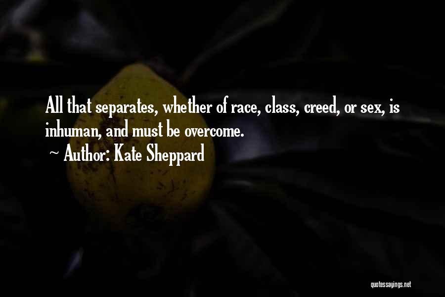 Kate Sheppard Quotes: All That Separates, Whether Of Race, Class, Creed, Or Sex, Is Inhuman, And Must Be Overcome.