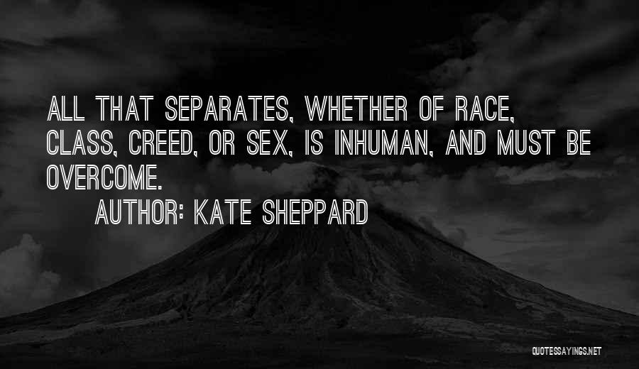 Kate Sheppard Quotes: All That Separates, Whether Of Race, Class, Creed, Or Sex, Is Inhuman, And Must Be Overcome.