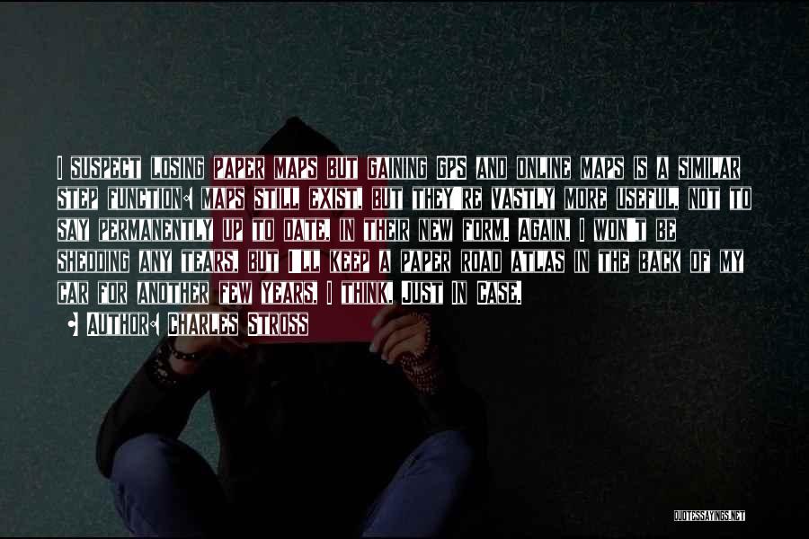 Charles Stross Quotes: I Suspect Losing Paper Maps But Gaining Gps And Online Maps Is A Similar Step Function: Maps Still Exist, But