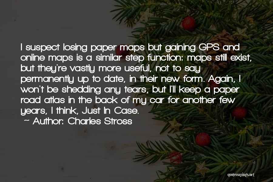 Charles Stross Quotes: I Suspect Losing Paper Maps But Gaining Gps And Online Maps Is A Similar Step Function: Maps Still Exist, But