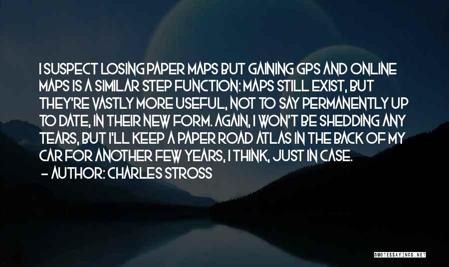 Charles Stross Quotes: I Suspect Losing Paper Maps But Gaining Gps And Online Maps Is A Similar Step Function: Maps Still Exist, But