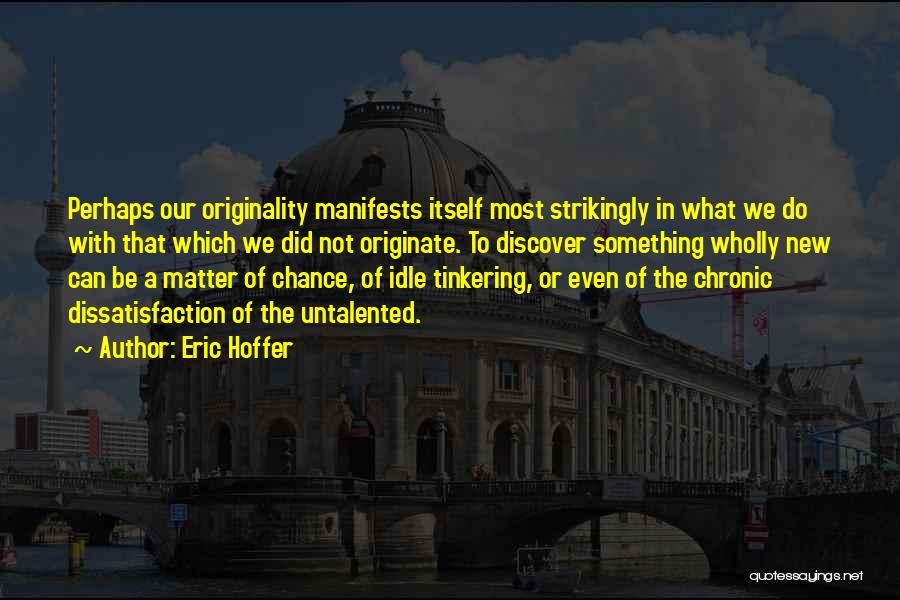 Eric Hoffer Quotes: Perhaps Our Originality Manifests Itself Most Strikingly In What We Do With That Which We Did Not Originate. To Discover