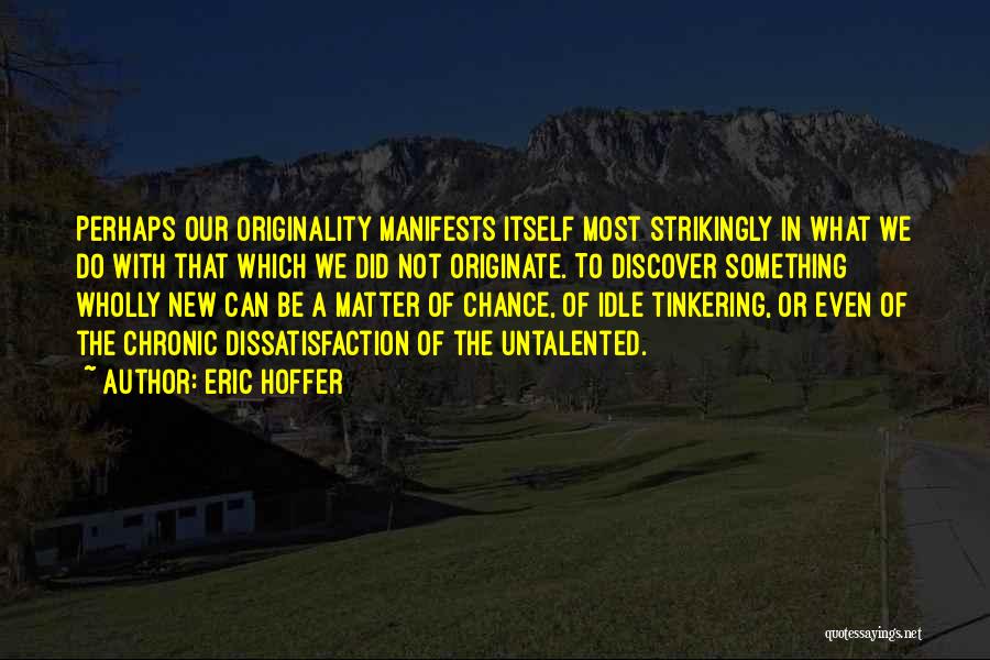 Eric Hoffer Quotes: Perhaps Our Originality Manifests Itself Most Strikingly In What We Do With That Which We Did Not Originate. To Discover