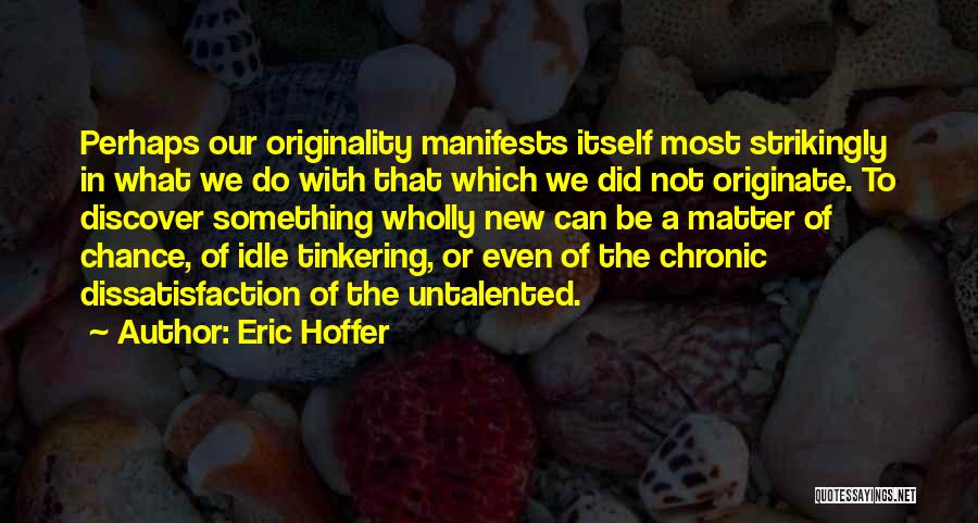Eric Hoffer Quotes: Perhaps Our Originality Manifests Itself Most Strikingly In What We Do With That Which We Did Not Originate. To Discover