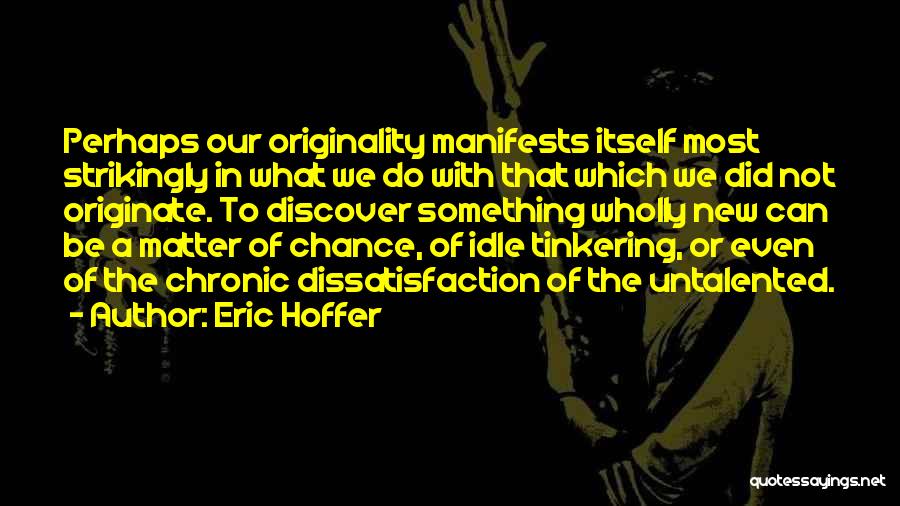 Eric Hoffer Quotes: Perhaps Our Originality Manifests Itself Most Strikingly In What We Do With That Which We Did Not Originate. To Discover