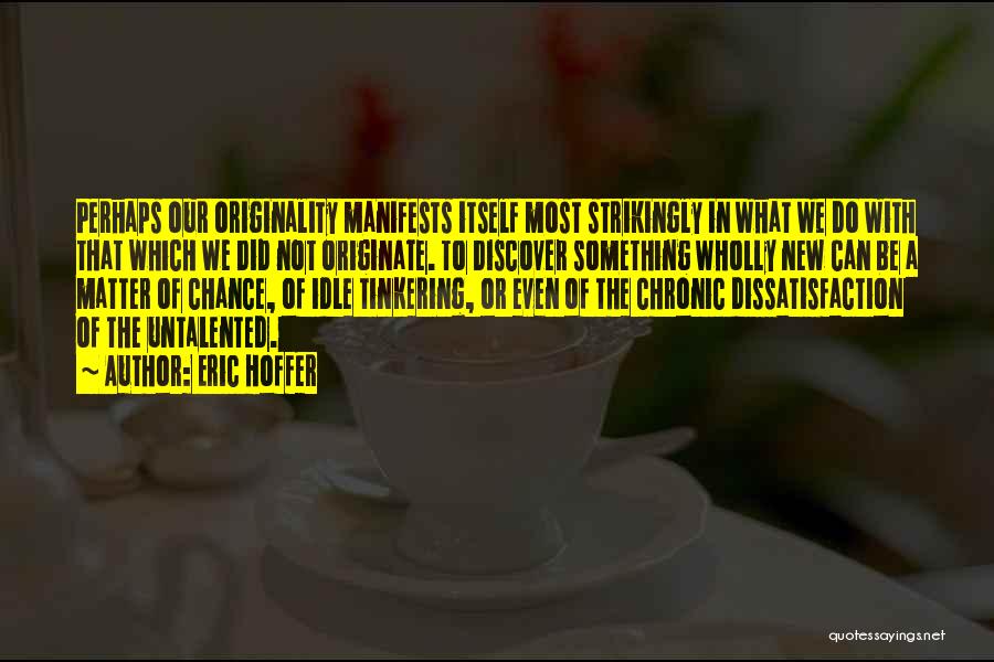 Eric Hoffer Quotes: Perhaps Our Originality Manifests Itself Most Strikingly In What We Do With That Which We Did Not Originate. To Discover