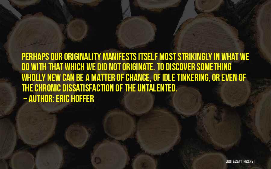 Eric Hoffer Quotes: Perhaps Our Originality Manifests Itself Most Strikingly In What We Do With That Which We Did Not Originate. To Discover