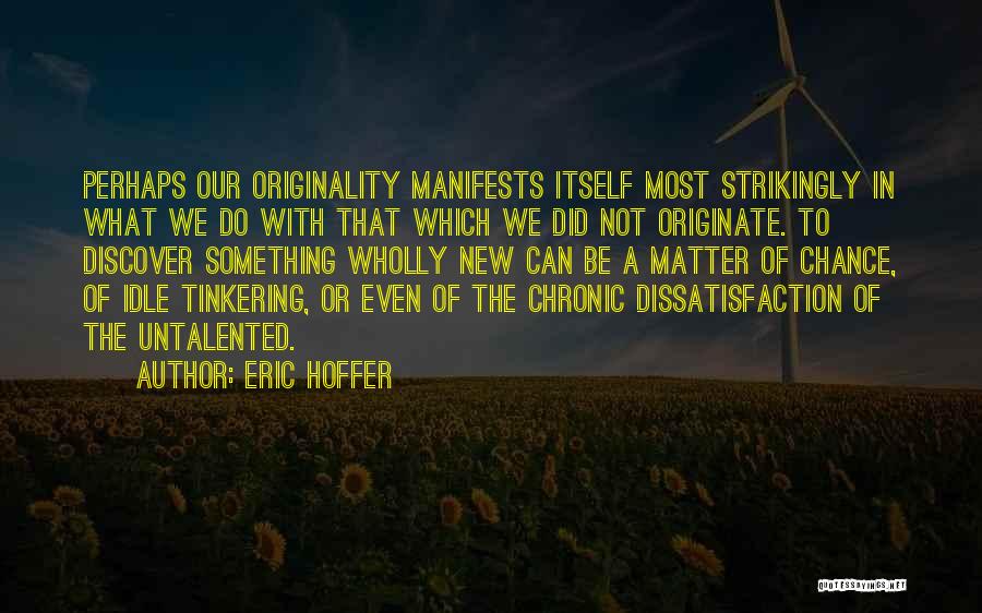 Eric Hoffer Quotes: Perhaps Our Originality Manifests Itself Most Strikingly In What We Do With That Which We Did Not Originate. To Discover