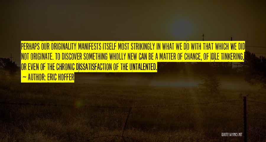 Eric Hoffer Quotes: Perhaps Our Originality Manifests Itself Most Strikingly In What We Do With That Which We Did Not Originate. To Discover