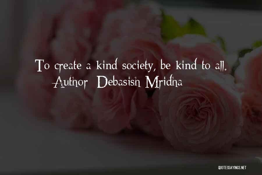 Debasish Mridha Quotes: To Create A Kind Society, Be Kind To All.