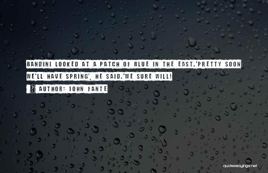 John Fante Quotes: Bandini Looked At A Patch Of Blue In The East.'pretty Soon We'll Have Spring', He Said.'we Sure Will!