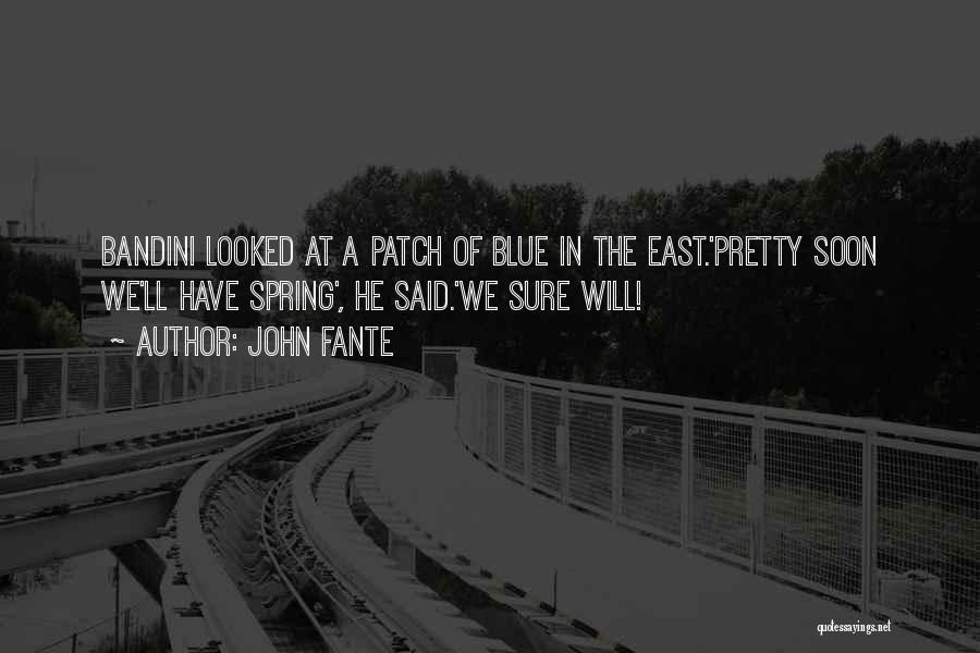 John Fante Quotes: Bandini Looked At A Patch Of Blue In The East.'pretty Soon We'll Have Spring', He Said.'we Sure Will!