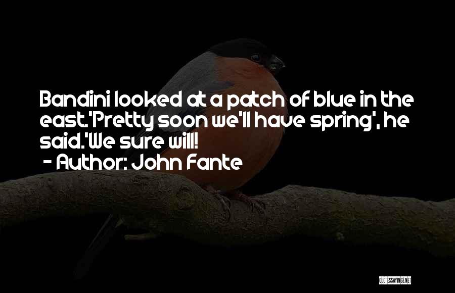 John Fante Quotes: Bandini Looked At A Patch Of Blue In The East.'pretty Soon We'll Have Spring', He Said.'we Sure Will!