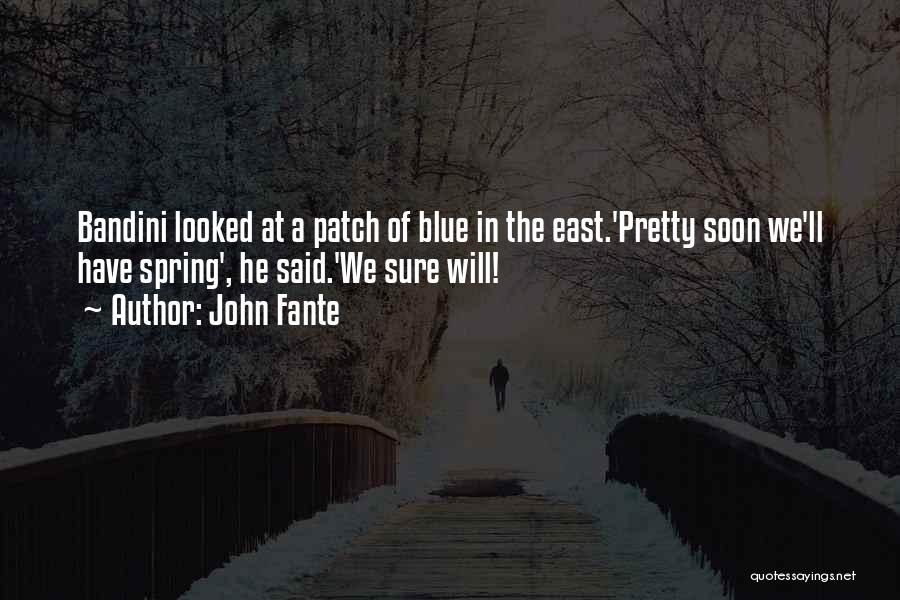 John Fante Quotes: Bandini Looked At A Patch Of Blue In The East.'pretty Soon We'll Have Spring', He Said.'we Sure Will!