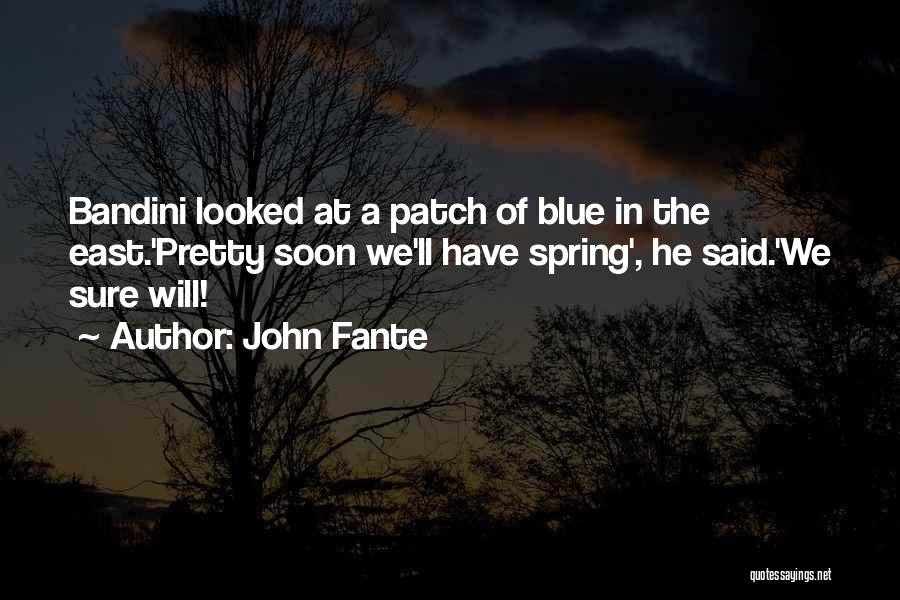 John Fante Quotes: Bandini Looked At A Patch Of Blue In The East.'pretty Soon We'll Have Spring', He Said.'we Sure Will!