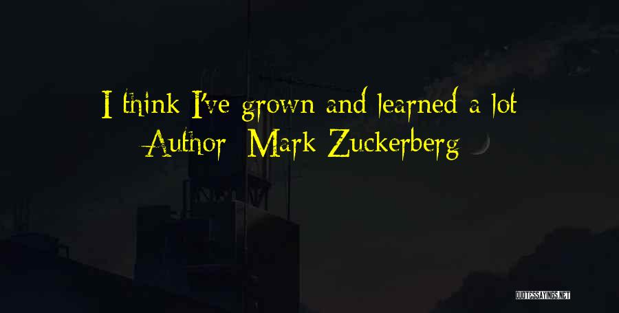 Mark Zuckerberg Quotes: I Think I've Grown And Learned A Lot