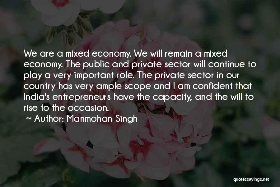 Manmohan Singh Quotes: We Are A Mixed Economy. We Will Remain A Mixed Economy. The Public And Private Sector Will Continue To Play