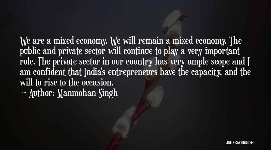 Manmohan Singh Quotes: We Are A Mixed Economy. We Will Remain A Mixed Economy. The Public And Private Sector Will Continue To Play