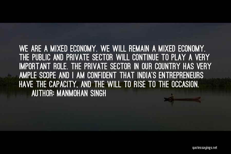 Manmohan Singh Quotes: We Are A Mixed Economy. We Will Remain A Mixed Economy. The Public And Private Sector Will Continue To Play