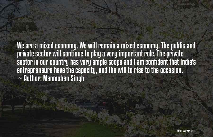 Manmohan Singh Quotes: We Are A Mixed Economy. We Will Remain A Mixed Economy. The Public And Private Sector Will Continue To Play