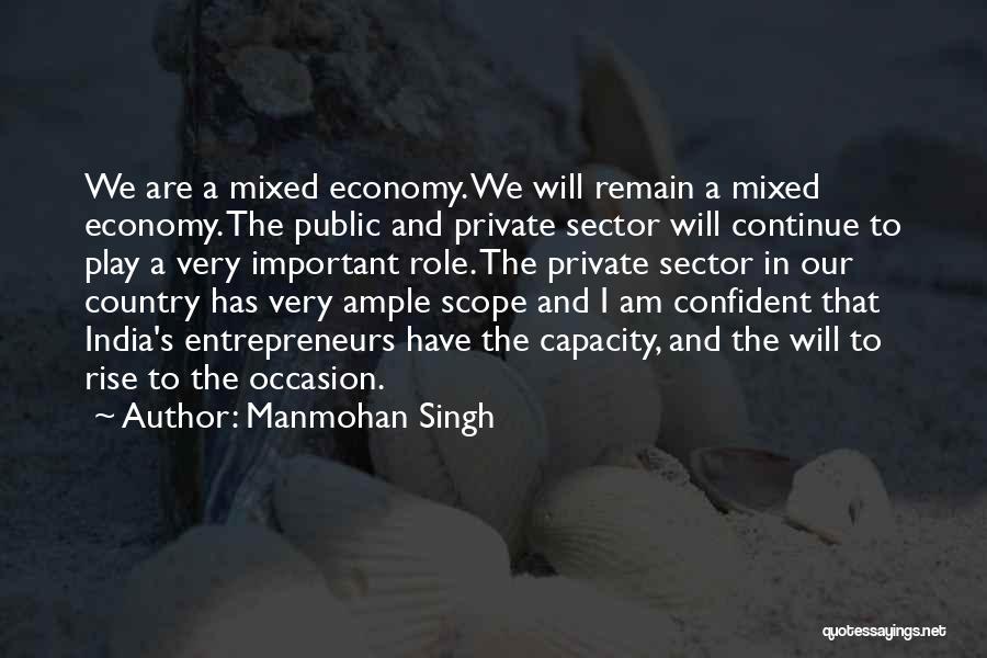 Manmohan Singh Quotes: We Are A Mixed Economy. We Will Remain A Mixed Economy. The Public And Private Sector Will Continue To Play