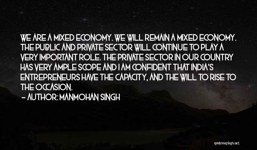 Manmohan Singh Quotes: We Are A Mixed Economy. We Will Remain A Mixed Economy. The Public And Private Sector Will Continue To Play