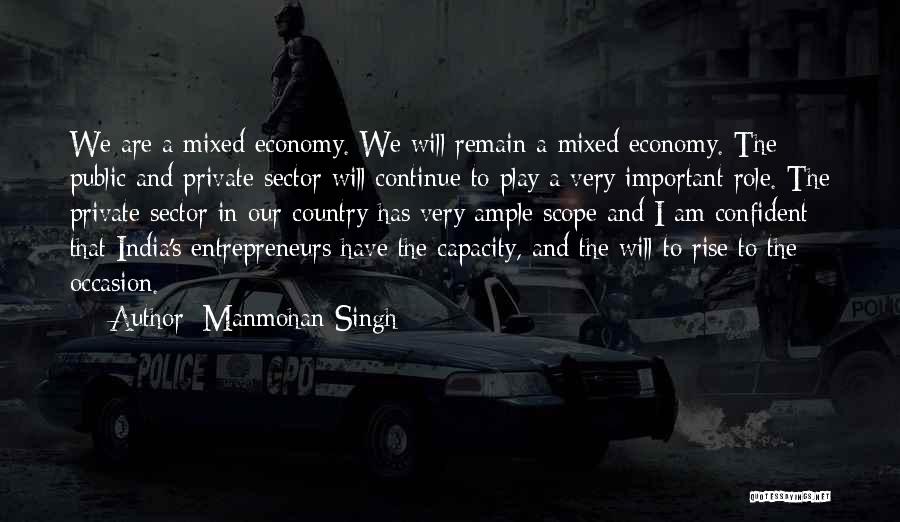 Manmohan Singh Quotes: We Are A Mixed Economy. We Will Remain A Mixed Economy. The Public And Private Sector Will Continue To Play