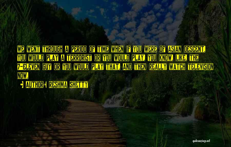 Reshma Shetty Quotes: We Went Through A Period Of Time When If You Were Of Asian Descent, You Would Play A Terrorist Or