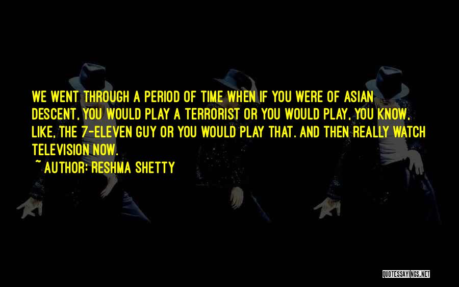 Reshma Shetty Quotes: We Went Through A Period Of Time When If You Were Of Asian Descent, You Would Play A Terrorist Or