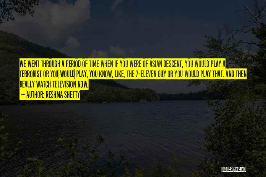 Reshma Shetty Quotes: We Went Through A Period Of Time When If You Were Of Asian Descent, You Would Play A Terrorist Or