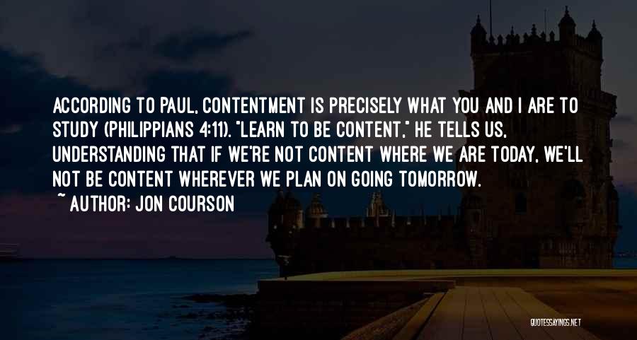 Jon Courson Quotes: According To Paul, Contentment Is Precisely What You And I Are To Study (philippians 4:11). Learn To Be Content, He