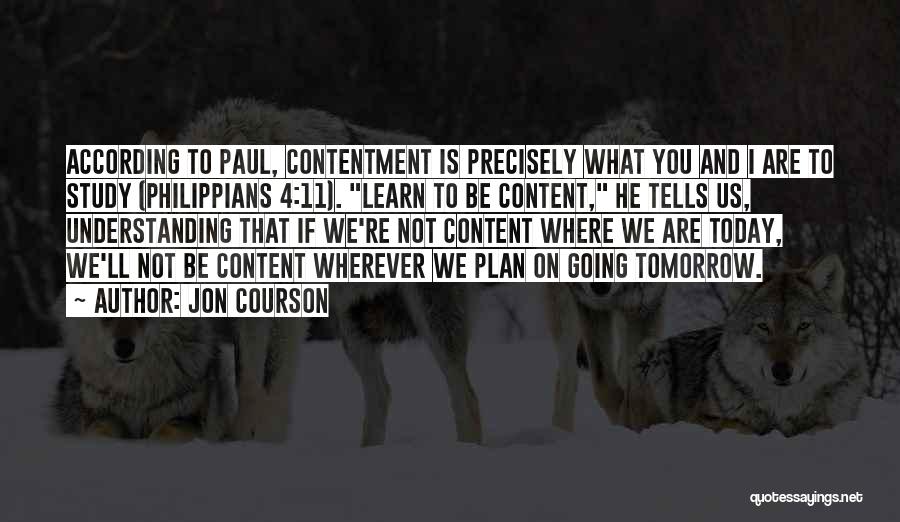 Jon Courson Quotes: According To Paul, Contentment Is Precisely What You And I Are To Study (philippians 4:11). Learn To Be Content, He