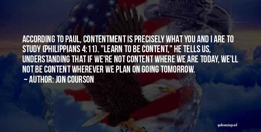 Jon Courson Quotes: According To Paul, Contentment Is Precisely What You And I Are To Study (philippians 4:11). Learn To Be Content, He