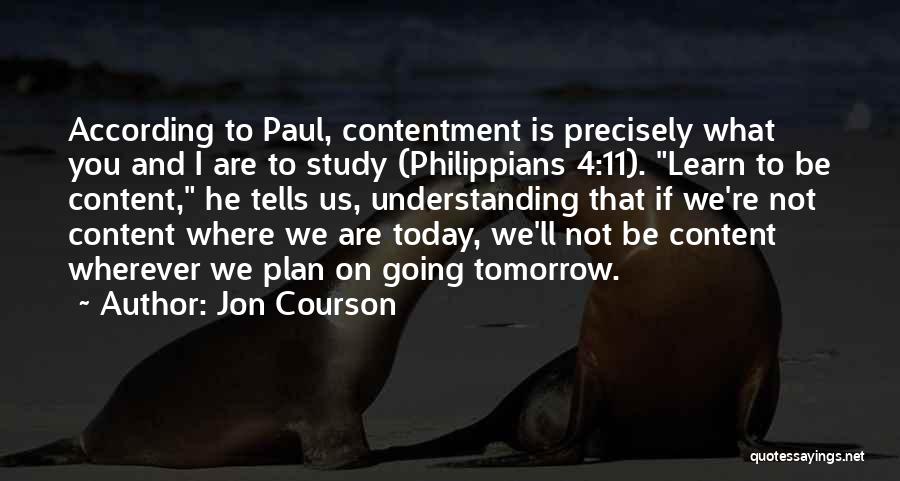 Jon Courson Quotes: According To Paul, Contentment Is Precisely What You And I Are To Study (philippians 4:11). Learn To Be Content, He