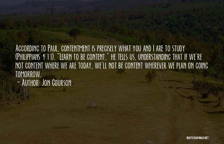 Jon Courson Quotes: According To Paul, Contentment Is Precisely What You And I Are To Study (philippians 4:11). Learn To Be Content, He