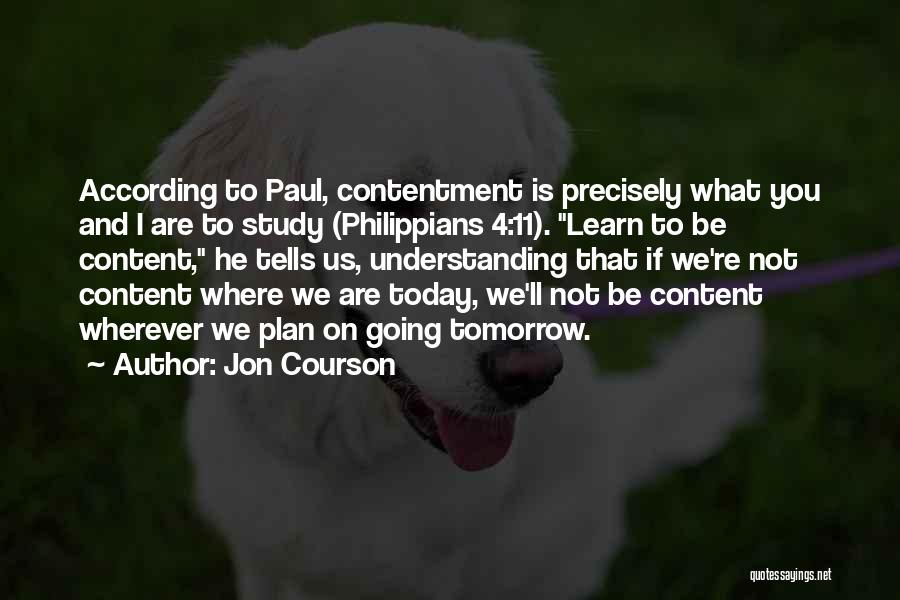 Jon Courson Quotes: According To Paul, Contentment Is Precisely What You And I Are To Study (philippians 4:11). Learn To Be Content, He