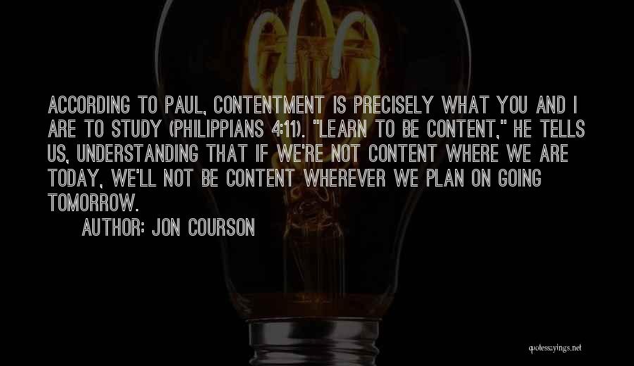 Jon Courson Quotes: According To Paul, Contentment Is Precisely What You And I Are To Study (philippians 4:11). Learn To Be Content, He