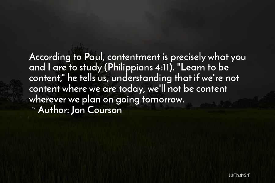 Jon Courson Quotes: According To Paul, Contentment Is Precisely What You And I Are To Study (philippians 4:11). Learn To Be Content, He