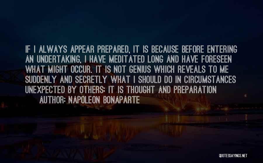Napoleon Bonaparte Quotes: If I Always Appear Prepared, It Is Because Before Entering An Undertaking, I Have Meditated Long And Have Foreseen What