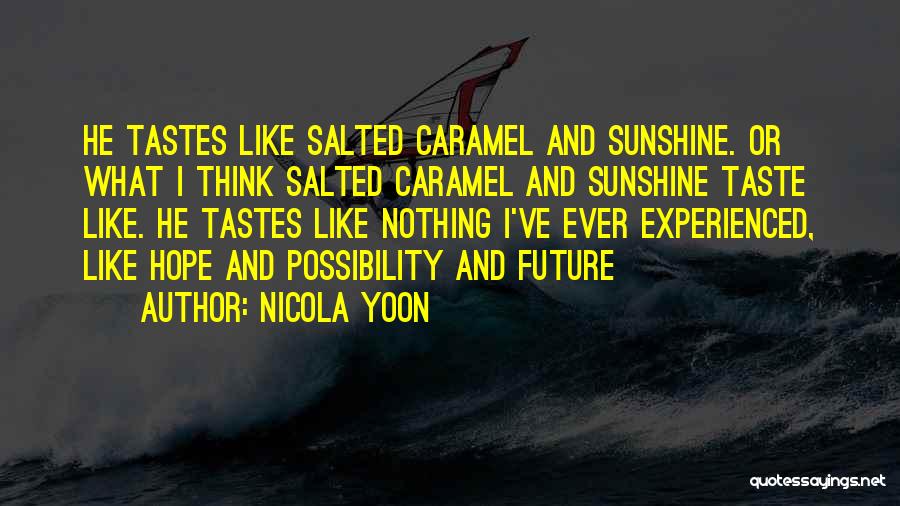 Nicola Yoon Quotes: He Tastes Like Salted Caramel And Sunshine. Or What I Think Salted Caramel And Sunshine Taste Like. He Tastes Like