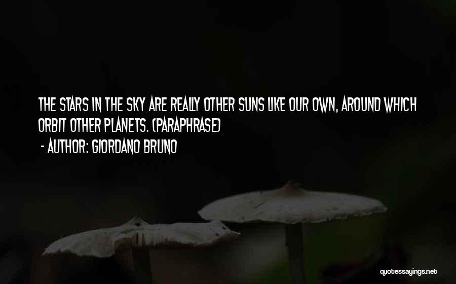 Giordano Bruno Quotes: The Stars In The Sky Are Really Other Suns Like Our Own, Around Which Orbit Other Planets. (paraphrase)