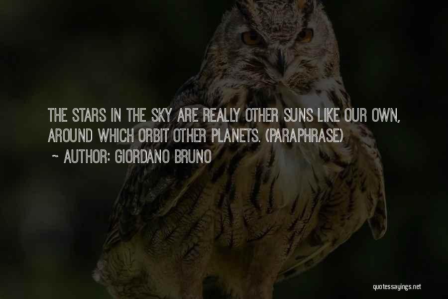 Giordano Bruno Quotes: The Stars In The Sky Are Really Other Suns Like Our Own, Around Which Orbit Other Planets. (paraphrase)