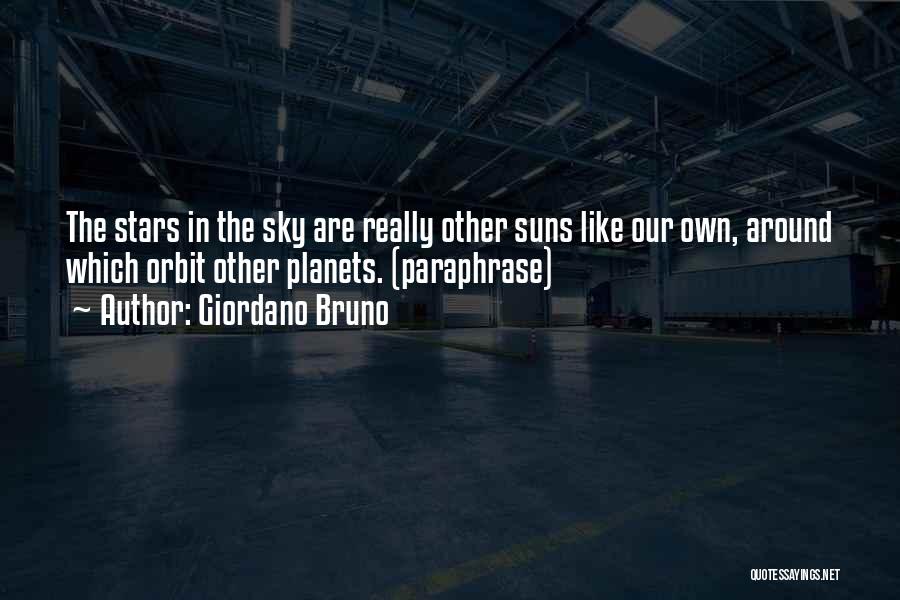 Giordano Bruno Quotes: The Stars In The Sky Are Really Other Suns Like Our Own, Around Which Orbit Other Planets. (paraphrase)