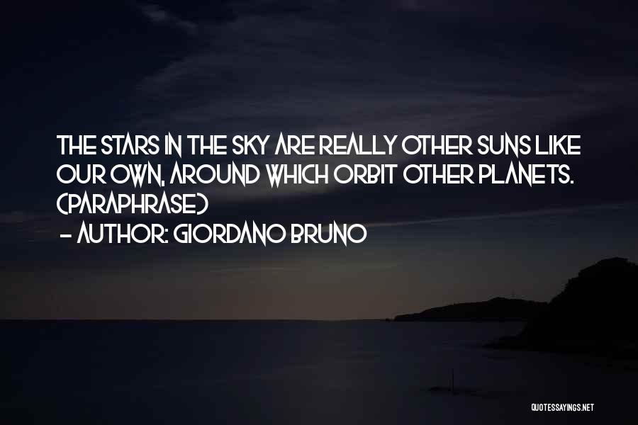 Giordano Bruno Quotes: The Stars In The Sky Are Really Other Suns Like Our Own, Around Which Orbit Other Planets. (paraphrase)