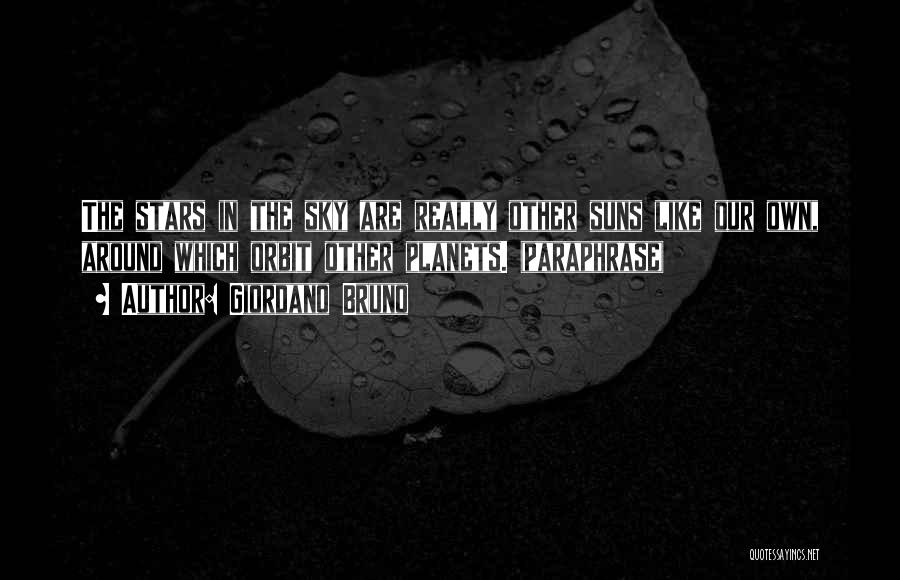 Giordano Bruno Quotes: The Stars In The Sky Are Really Other Suns Like Our Own, Around Which Orbit Other Planets. (paraphrase)