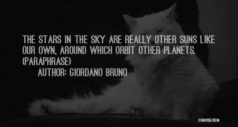 Giordano Bruno Quotes: The Stars In The Sky Are Really Other Suns Like Our Own, Around Which Orbit Other Planets. (paraphrase)